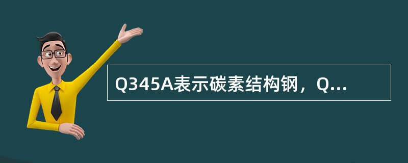 Q345A表示碳素结构钢，Q345表示其屈服强度为345MPa，A表示其（）为A