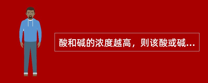 酸和碱的浓度越高，则该酸或碱的强度也越强。（）