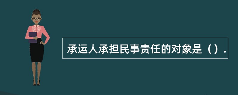 承运人承担民事责任的对象是（）.