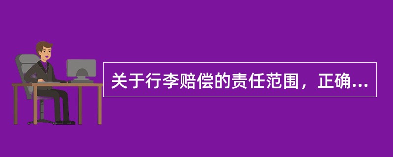 关于行李赔偿的责任范围，正确的是（）