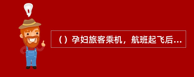 （）孕妇旅客乘机，航班起飞后承运人必须向相关航站拍发“旅客服务报”PSM。