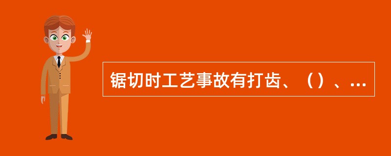 锯切时工艺事故有打齿、（）、锯不断。