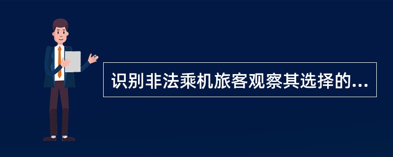 识别非法乘机旅客观察其选择的航程不合常规外（如经澳大利亚前往加拿大），还可观察哪