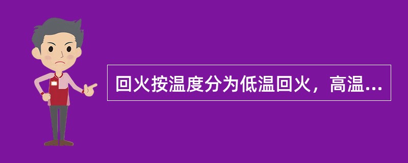 回火按温度分为低温回火，高温回火，中温回火。