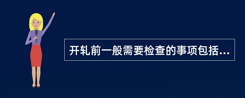 开轧前一般需要检查的事项包括轧辊，轧机部件，轧机辅件，（）。