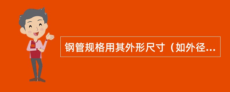 钢管规格用其外形尺寸（如外径）和内径及壁厚来表示。