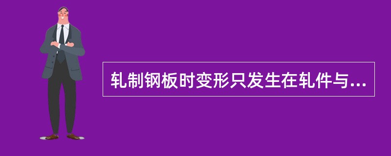 轧制钢板时变形只发生在轧件与轧辊接触处。