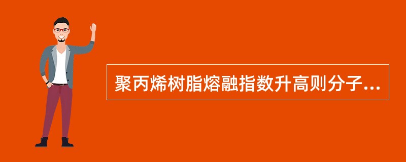 聚丙烯树脂熔融指数升高则分子量（），流动性（）。