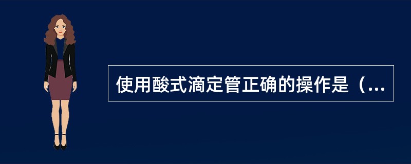 使用酸式滴定管正确的操作是（）。