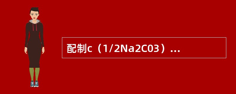 配制c（1/2Na2C03）＝2mol／L溶液250mL，需称取Na2C03多少