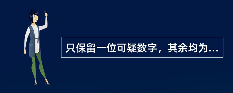 只保留一位可疑数字，其余均为可靠数字，这种有意义的取位数字，称为有效数字。（）