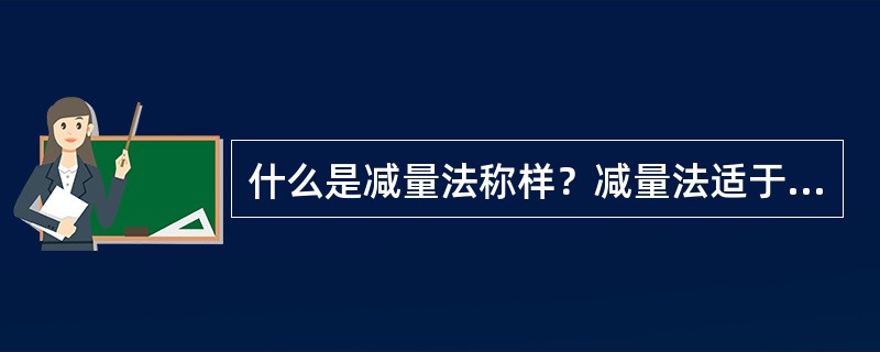 什么是减量法称样？减量法适于称量哪些物品？