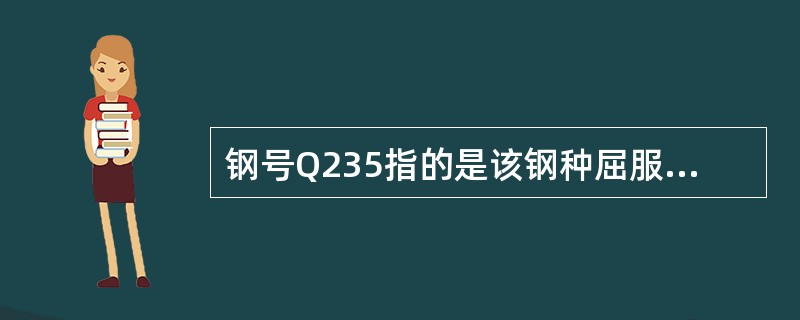 钢号Q235指的是该钢种屈服强度为235N/mm2。