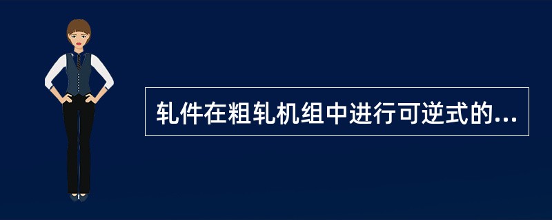 轧件在粗轧机组中进行可逆式的轧制，在精轧组中连轧，这种轧机布置形式属于半连续式。