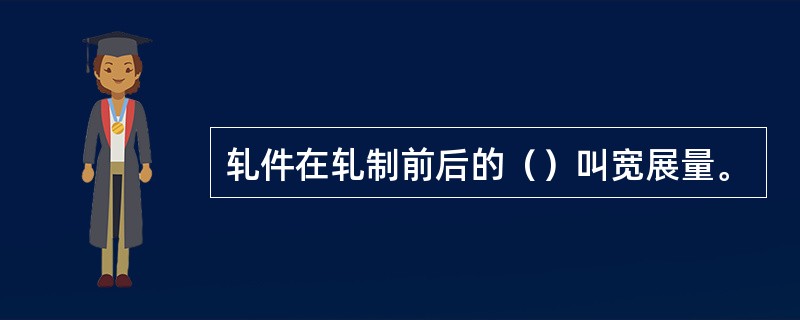 轧件在轧制前后的（）叫宽展量。