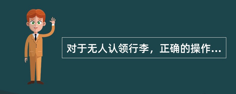 对于无人认领行李，正确的操作是（）