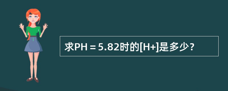 求PH＝5.82时的[H+]是多少？