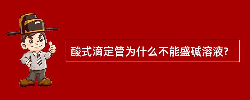 酸式滴定管为什么不能盛碱溶液?