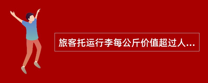 旅客托运行李每公斤价值超过人民多少元时，可以办理声明价值附加费，应如何收取声明价