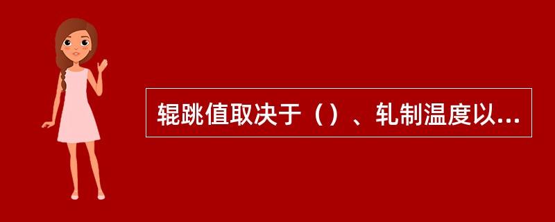 辊跳值取决于（）、轧制温度以及（轧制钢种）等。