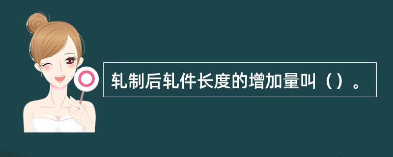 轧制后轧件长度的增加量叫（）。