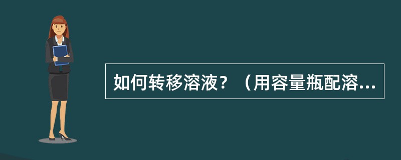 如何转移溶液？（用容量瓶配溶液时）