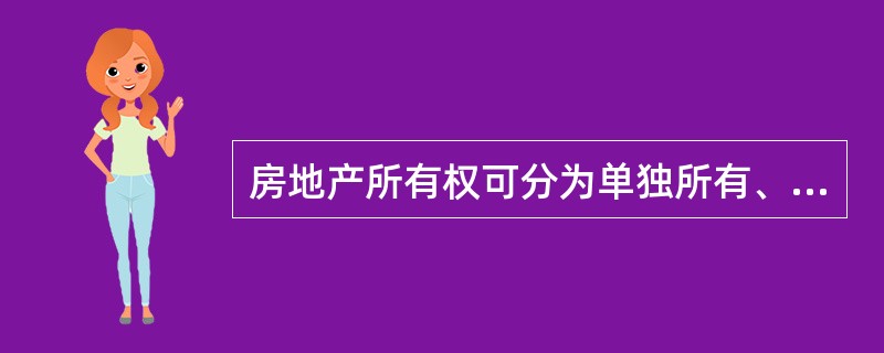 房地产所有权可分为单独所有、共有和建筑物区分所有权。共有可分为（）。