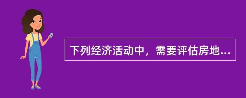 下列经济活动中，需要评估房地产抵押价值的是（）。