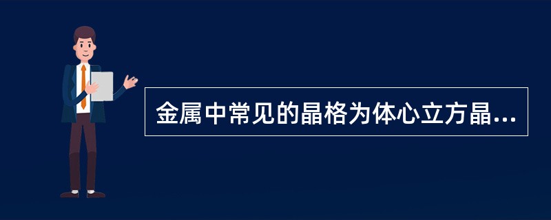 金属中常见的晶格为体心立方晶格，面心立方晶格和密排六方晶格。