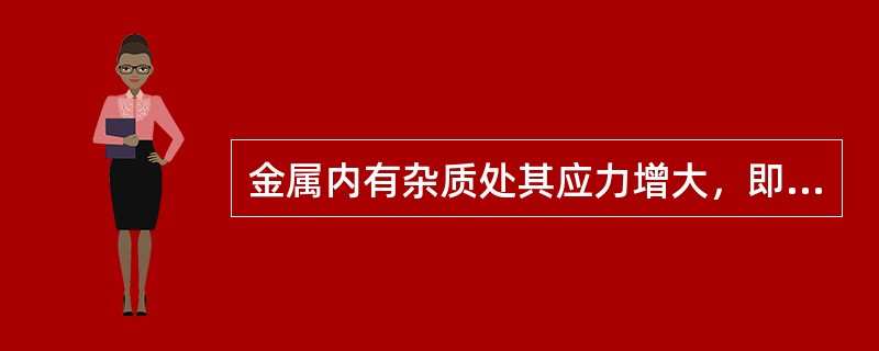 金属内有杂质处其应力增大，即出现应力集中。