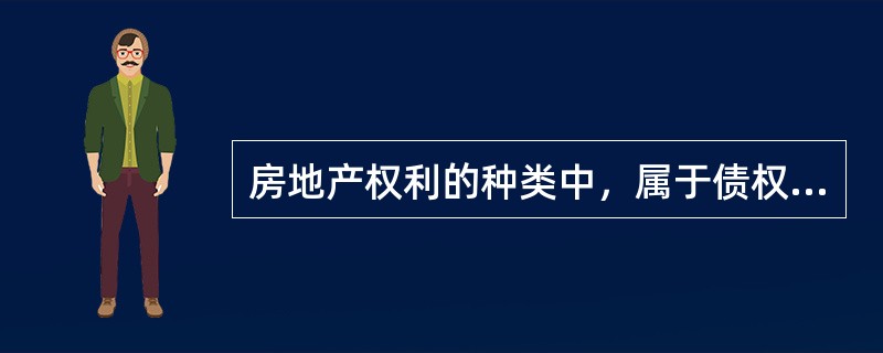 房地产权利的种类中，属于债权的是（）。