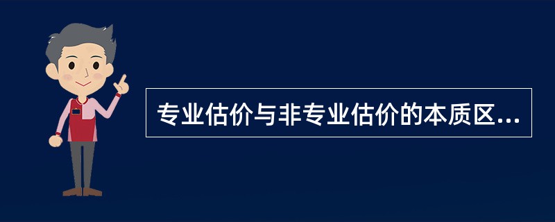 专业估价与非专业估价的本质区别不包括（）。