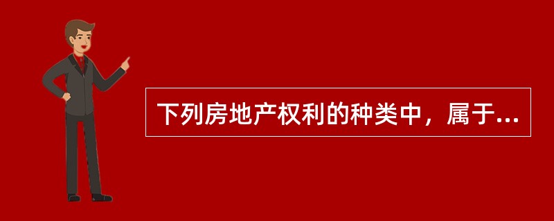 下列房地产权利的种类中，属于物权的有（）。