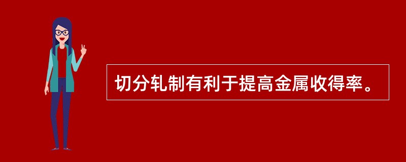 切分轧制有利于提高金属收得率。