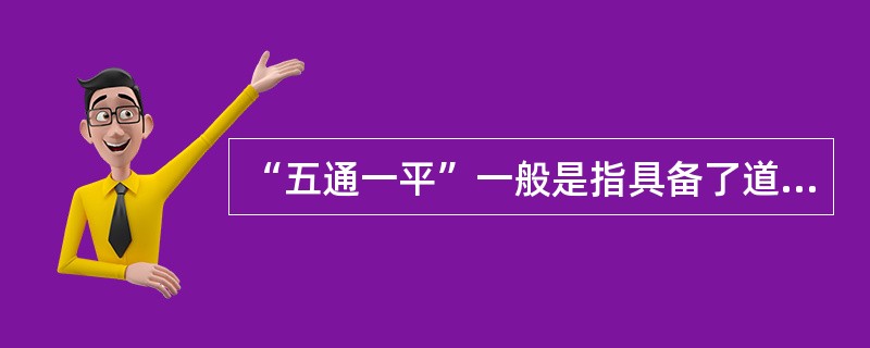 “五通一平”一般是指具备了道路、给水、燃气、热力、供电等基础设施或条件以及场地平