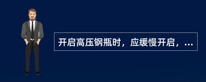 开启高压钢瓶时，应缓慢开启，禁止将出口对向人。（）