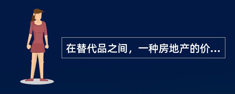 在替代品之间，一种房地产的价格不变，另一种房地产的价格如果上涨，则该种房地产的需