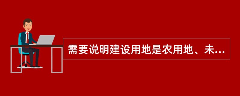 需要说明建设用地是农用地、未利用地。对房地产开发用地还要说明规划条件，这是房地产