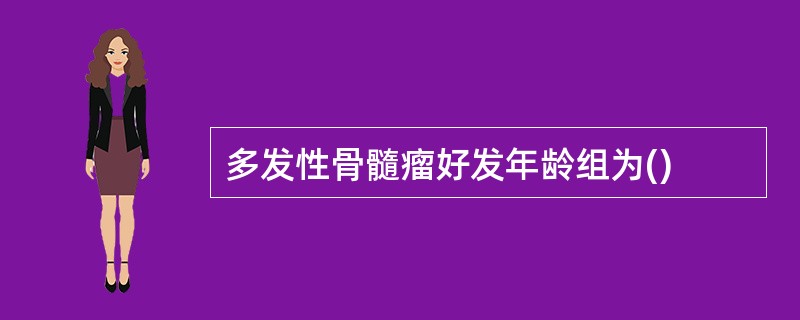 多发性骨髓瘤好发年龄组为()