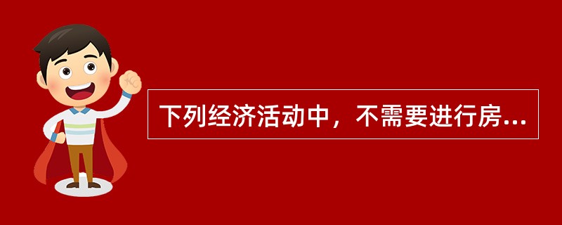 下列经济活动中，不需要进行房地产估价的是()。(2009年试题)