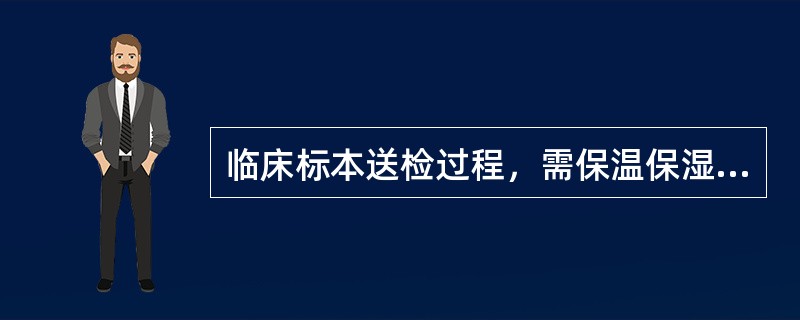 临床标本送检过程，需保温保湿，立即送检的是()