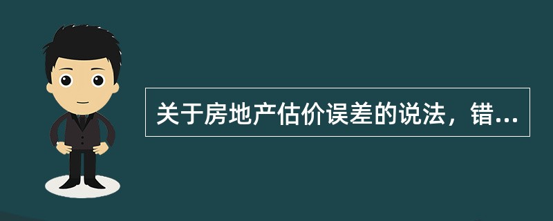 关于房地产估价误差的说法，错误的是（）。（2011年真题）