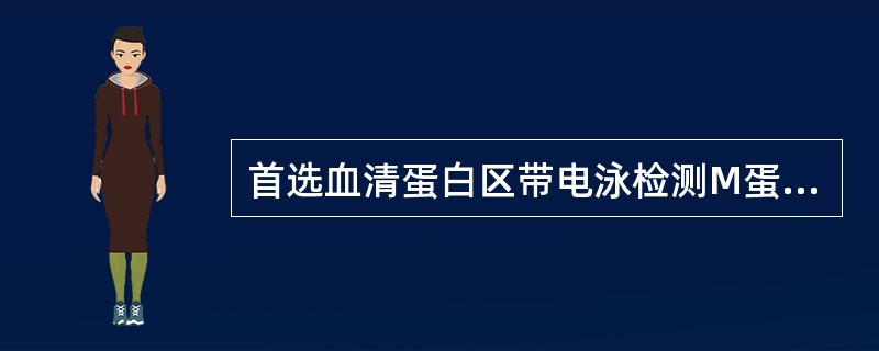 首选血清蛋白区带电泳检测M蛋白的目的是()