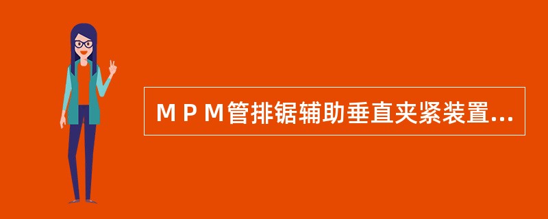 ＭＰＭ管排锯辅助垂直夹紧装置作用：（）
