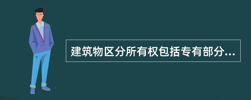 建筑物区分所有权包括专有部分的所有权、共同共有所有权和因共同关系所产生的成员权构