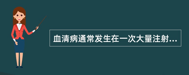 血清病通常发生在一次大量注射抗生素(马血清)后几周()