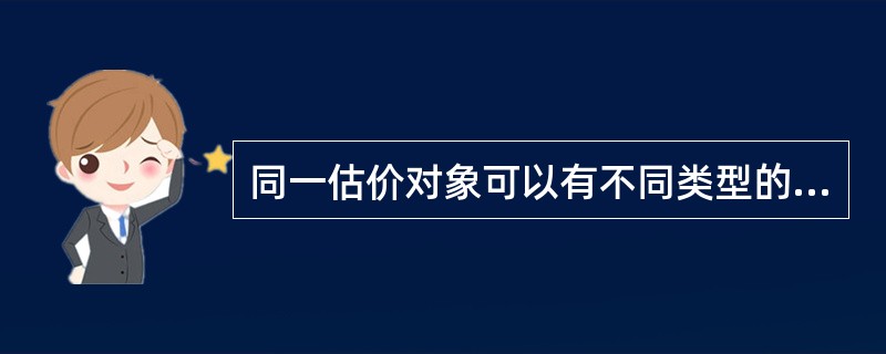 同一估价对象可以有不同类型的价值，即同一估价对象的价值不是唯一的。（）