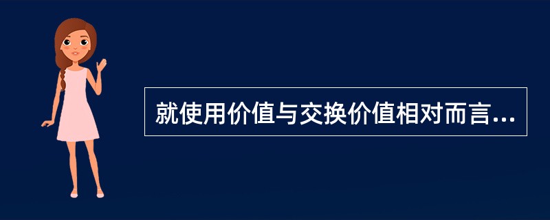 就使用价值与交换价值相对而言，房地产估价所评估的是房地产的（）。