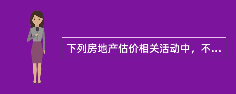 下列房地产估价相关活动中，不属于房地产价值评估相关业务范畴的是（）。