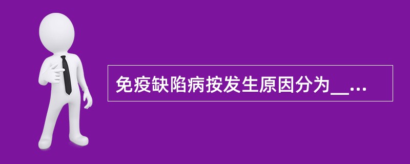 免疫缺陷病按发生原因分为__________和__________两大类。